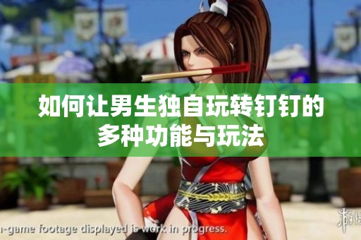 如何让男生独自玩转钉钉的多种功能与玩法