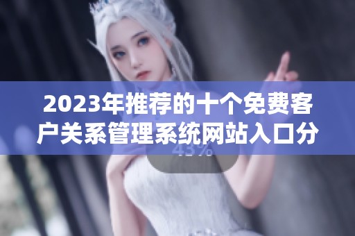 2023年推荐的十个免费客户关系管理系统网站入口分析