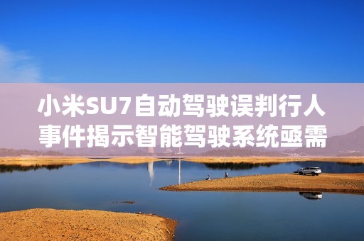 小米SU7自动驾驶误判行人事件揭示智能驾驶系统亟需完善技术与安全性能