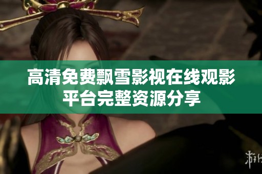 高清免费飘雪影视在线观影平台完整资源分享