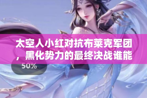 太空人小红对抗布莱克军团，黑化势力的最终决战谁能扭转局势并胜出