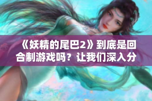 《妖精的尾巴2》到底是回合制游戏吗？让我们深入分析游戏机制与玩法特点