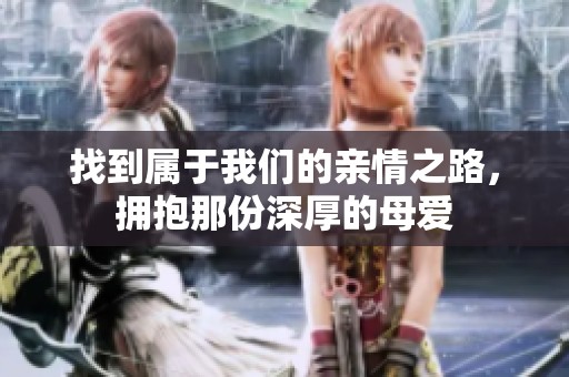 找到属于我们的亲情之路，拥抱那份深厚的母爱