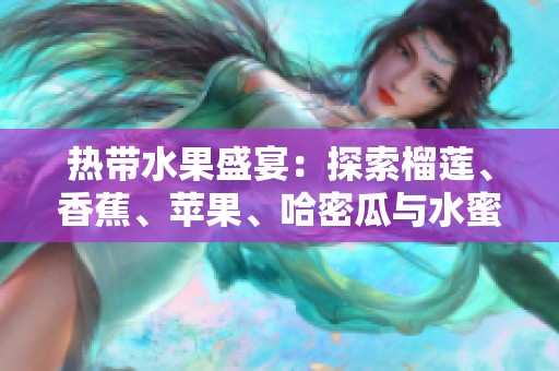 热带水果盛宴：探索榴莲、香蕉、苹果、哈密瓜与水蜜桃的魅力