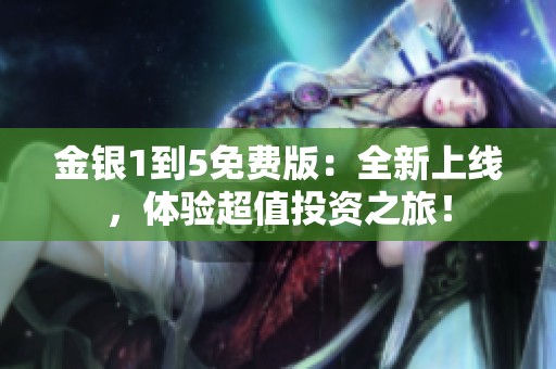 金银1到5免费版：全新上线，体验超值投资之旅！