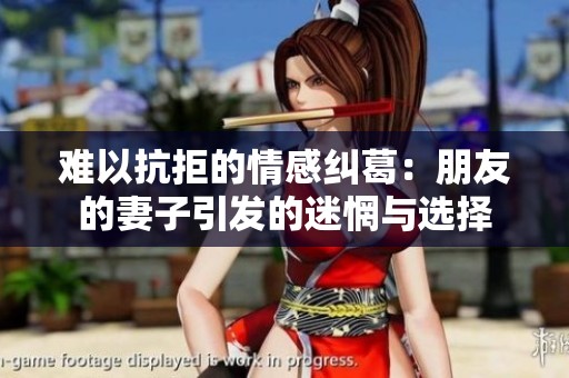 难以抗拒的情感纠葛：朋友的妻子引发的迷惘与选择