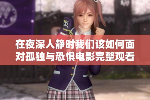 在夜深人静时我们该如何面对孤独与恐惧电影完整观看指南
