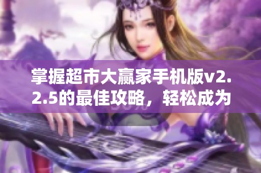 掌握超市大赢家手机版v2.2.5的最佳攻略，轻松成为游戏高手的秘诀分享