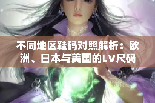 不同地区鞋码对照解析：欧洲、日本与美国的LV尺码指南