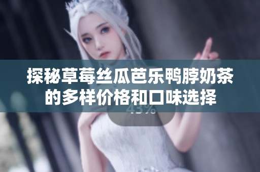 探秘草莓丝瓜芭乐鸭脖奶茶的多样价格和口味选择