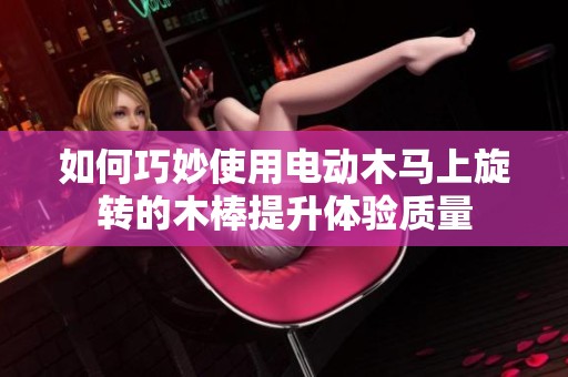 如何巧妙使用电动木马上旋转的木棒提升体验质量