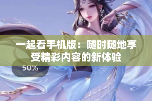 一起看手机版：随时随地享受精彩内容的新体验