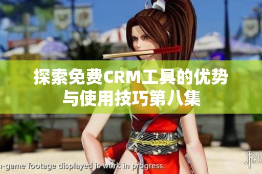 探索免费CRM工具的优势与使用技巧第八集