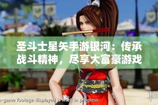 圣斗士星矢手游银河：传承战斗精神，尽享大富豪游戏的精彩冒险与激情对决