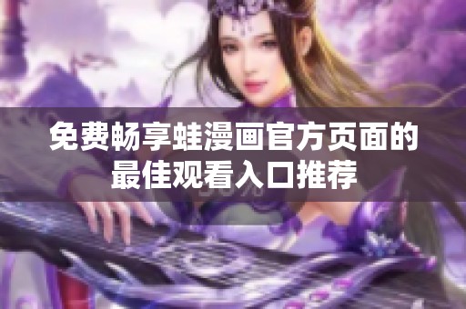 免费畅享蛙漫画官方页面的最佳观看入口推荐