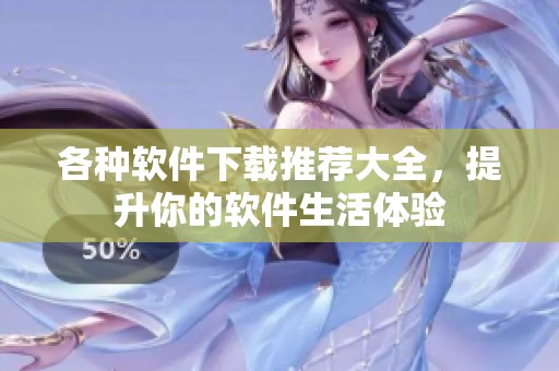 各种软件下载推荐大全，提升你的软件生活体验