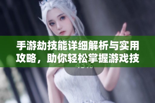 手游劫技能详细解析与实用攻略，助你轻松掌握游戏技巧与战略必备知识