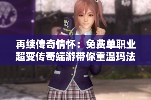 再续传奇情怀：免费单职业超变传奇端游带你重温玛法世界的热血岁月