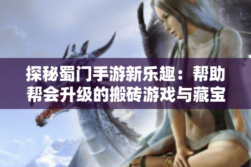 探秘蜀门手游新乐趣：帮助帮会升级的搬砖游戏与藏宝楼激战全新玩法解析