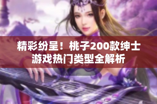 精彩纷呈！桃子200款绅士游戏热门类型全解析
