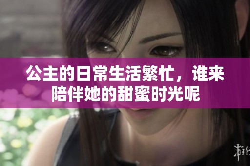 公主的日常生活繁忙，谁来陪伴她的甜蜜时光呢