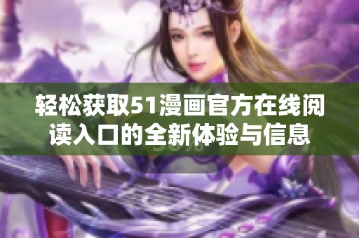 轻松获取51漫画官方在线阅读入口的全新体验与信息