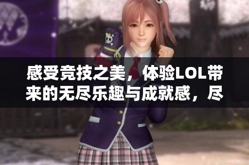 感受竞技之美，体验LOL带来的无尽乐趣与成就感，尽在飞一局