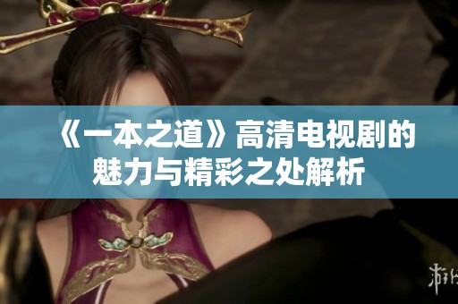 《一本之道》高清电视剧的魅力与精彩之处解析