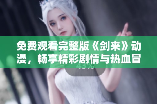 免费观看完整版《剑来》动漫，畅享精彩剧情与热血冒险
