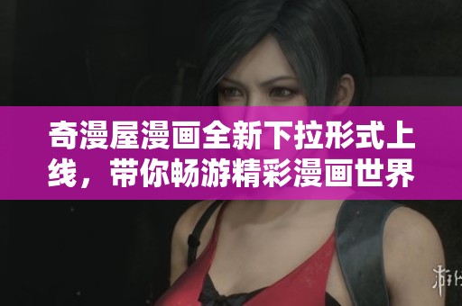 奇漫屋漫画全新下拉形式上线，带你畅游精彩漫画世界