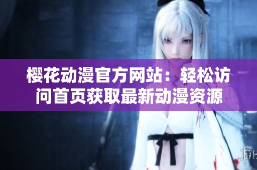樱花动漫官方网站：轻松访问首页获取最新动漫资源
