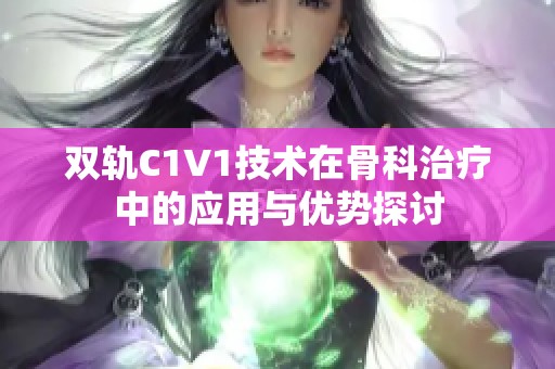 双轨C1V1技术在骨科治疗中的应用与优势探讨