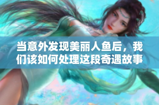 当意外发现美丽人鱼后，我们该如何处理这段奇遇故事