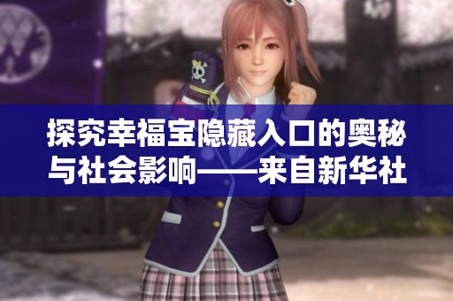探究幸福宝隐藏入口的奥秘与社会影响——来自新华社的深度报道