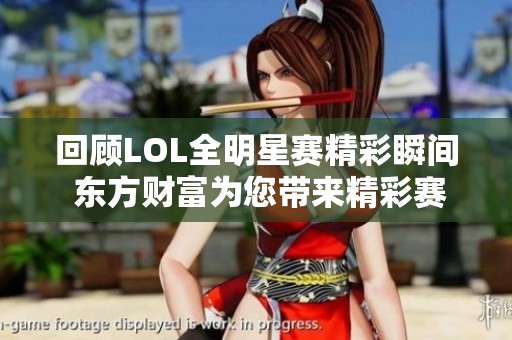 回顾LOL全明星赛精彩瞬间 东方财富为您带来精彩赛事盛况分析