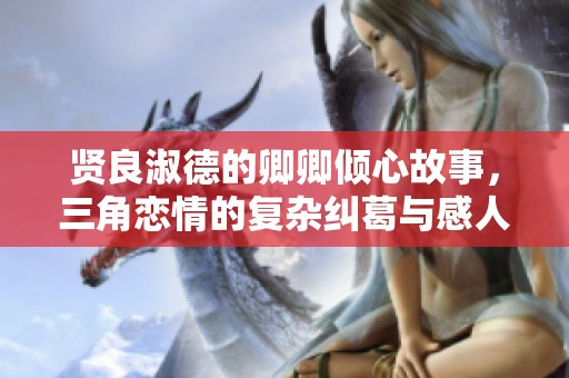 贤良淑德的卿卿倾心故事，三角恋情的复杂纠葛与感人爱恋