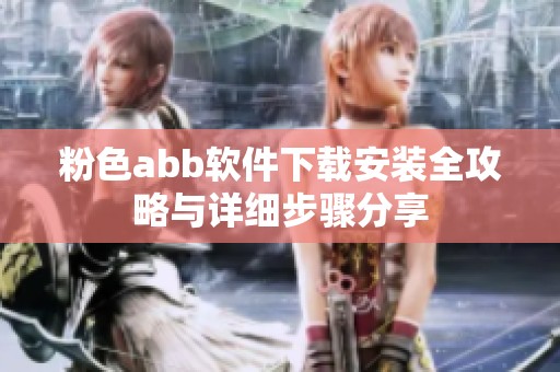 粉色abb软件下载安装全攻略与详细步骤分享