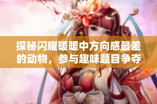 探秘闪耀暖暖中方向感最差的动物，参与趣味题目争夺独特装扮的机会！