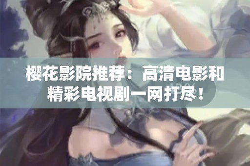 樱花影院推荐：高清电影和精彩电视剧一网打尽！