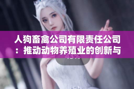 人狗畜禽公司有限责任公司：推动动物养殖业的创新与发展