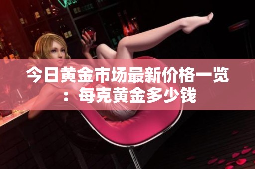 今日黄金市场最新价格一览：每克黄金多少钱