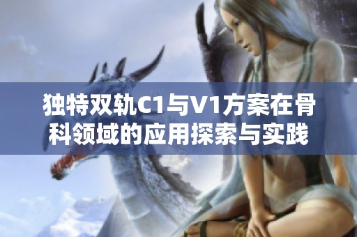 独特双轨C1与V1方案在骨科领域的应用探索与实践