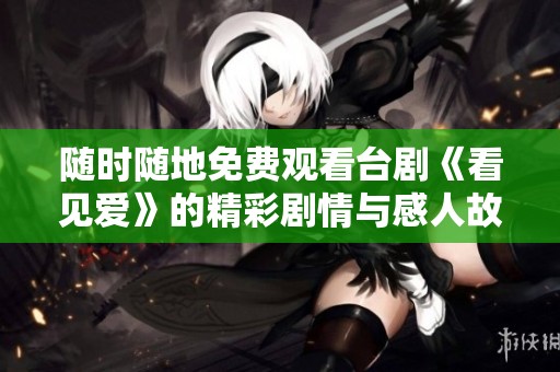 随时随地免费观看台剧《看见爱》的精彩剧情与感人故事