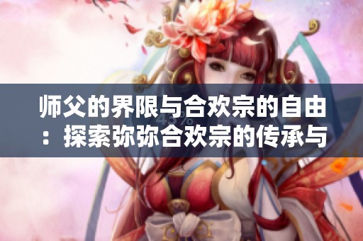 师父的界限与合欢宗的自由：探索弥弥合欢宗的传承与发展之路