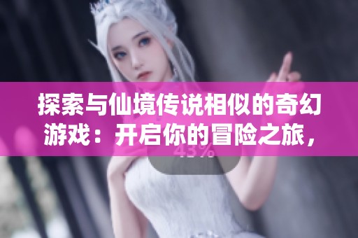 探索与仙境传说相似的奇幻游戏：开启你的冒险之旅，体验梦幻世界的魅力