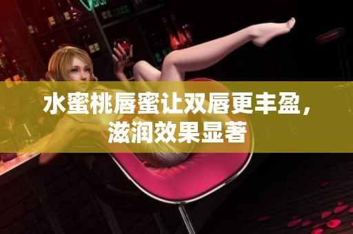 水蜜桃唇蜜让双唇更丰盈，滋润效果显著