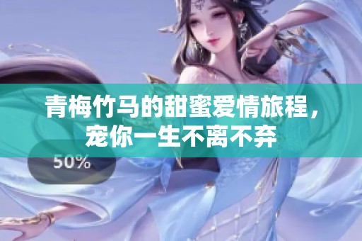 青梅竹马的甜蜜爱情旅程，宠你一生不离不弃