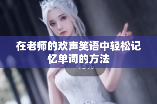 在老师的欢声笑语中轻松记忆单词的方法
