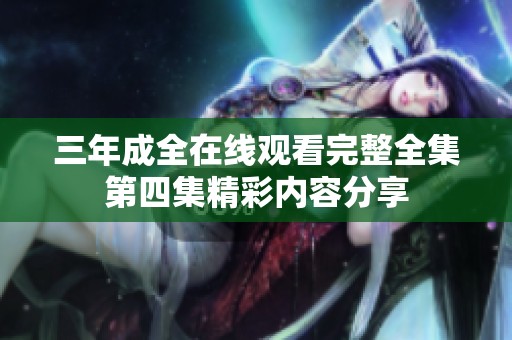 三年成全在线观看完整全集第四集精彩内容分享