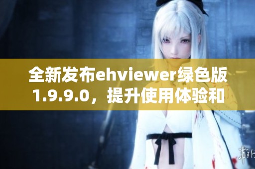 全新发布ehviewer绿色版1.9.9.0，提升使用体验和功能解析